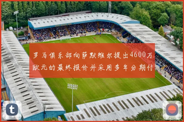 罗马俱乐部向萨默维尔提出4600万欧元的最终报价并采用多年分期付款方式