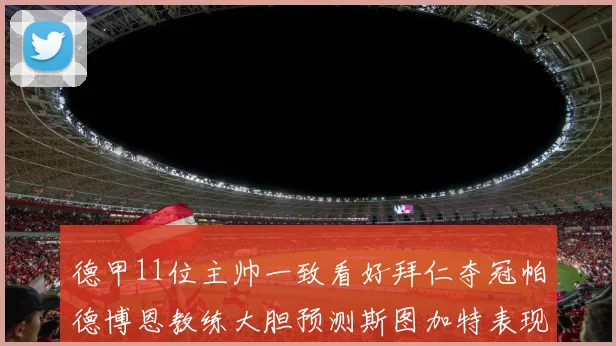 德甲11位主帅一致看好拜仁夺冠帕德博恩教练大胆预测斯图加特表现