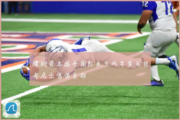橡树资本接手国际米兰两年多或将考虑出售俱乐部