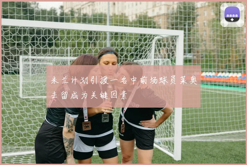 米兰计划引援一名中前场球员莱奥去留成为关键因素