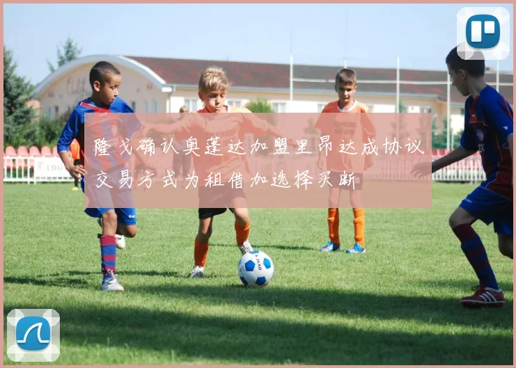 隆戈确认奥蓬达加盟里昂达成协议交易方式为租借加选择买断