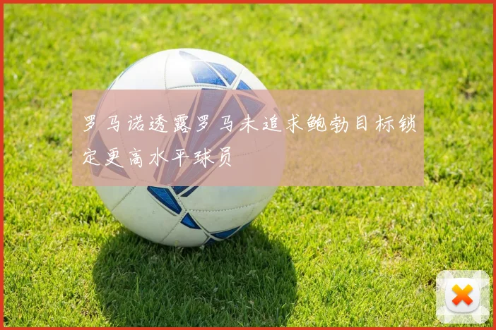 罗马诺透露罗马未追求鲍勃目标锁定更高水平球员