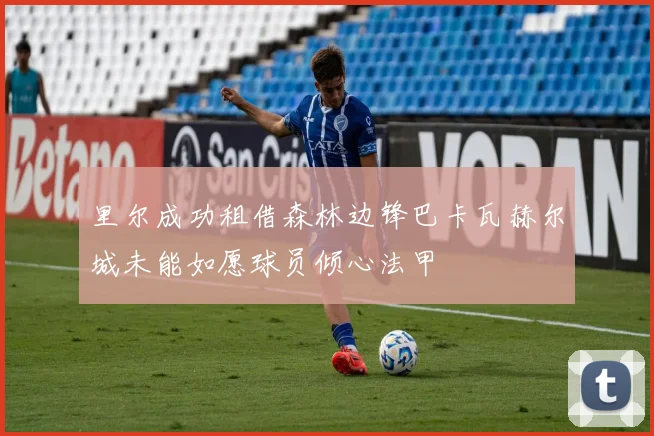 里尔成功租借森林边锋巴卡瓦赫尔城未能如愿球员倾心法甲