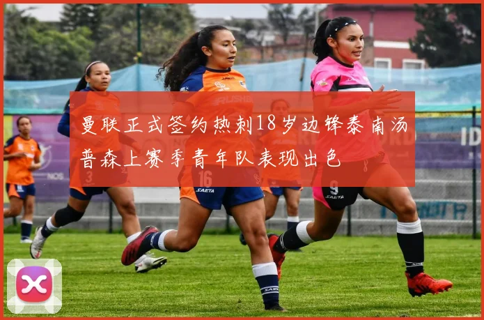 曼联正式签约热刺18岁边锋泰南汤普森上赛季青年队表现出色