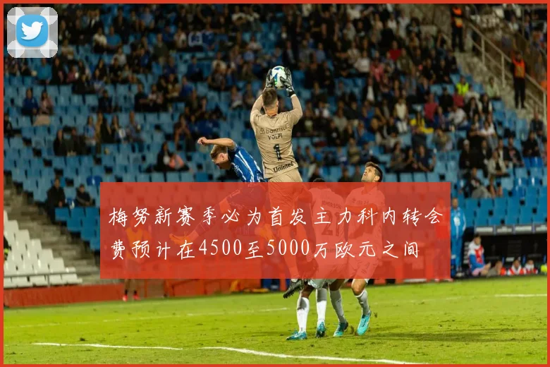 梅努新赛季必为首发主力科内转会费预计在4500至5000万欧元之间