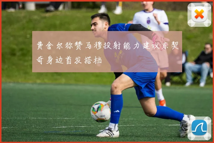 费舍尔称赞马穆投射能力建议东契奇身边首发搭档